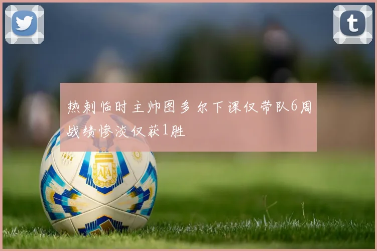 热刺临时主帅图多尔下课仅带队6周战绩惨淡仅获1胜