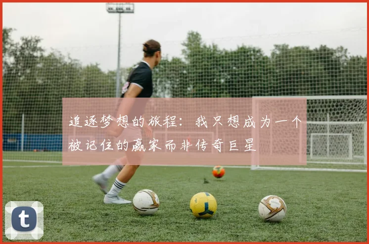 追逐梦想的旅程：我只想成为一个被记住的赢家而非传奇巨星