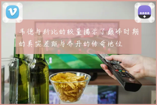 韦德与科比的较量揭示了巅峰时期的真实差距与乔丹的传奇地位
