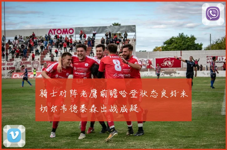 骑士对阵老鹰前瞻哈登状态良好米切尔韦德泰森出战成疑