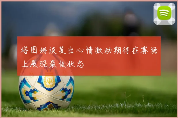 塔图姆谈复出心情激动期待在赛场上展现最佳状态