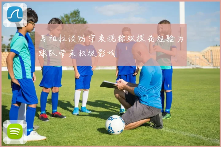 马祖拉谈防守表现称双探花经验为球队带来积极影响