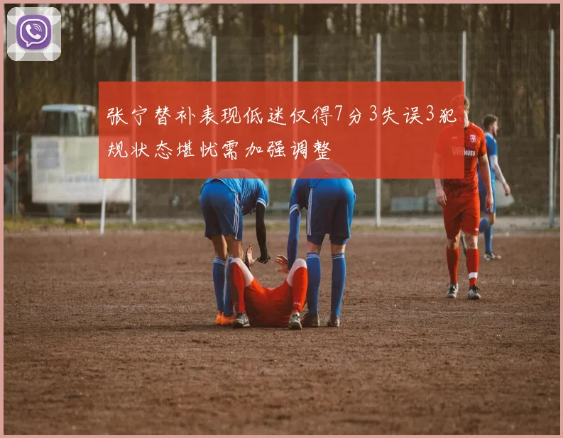 张宁替补表现低迷仅得7分3失误3犯规状态堪忧需加强调整
