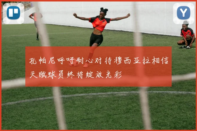 孔帕尼呼吁耐心对待穆西亚拉相信天赋球员终将绽放光彩