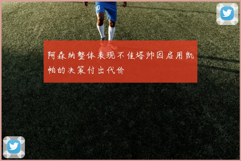 阿森纳整体表现不佳塔帅因启用凯帕的决策付出代价