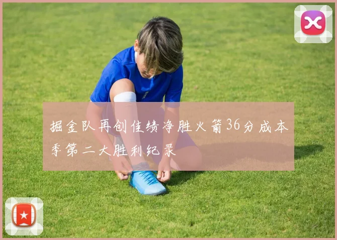 掘金队再创佳绩净胜火箭36分成本季第二大胜利纪录