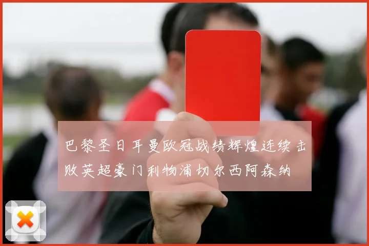 巴黎圣日耳曼欧冠战绩辉煌连续击败英超豪门利物浦切尔西阿森纳
